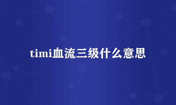 timi血流三级什么意思
