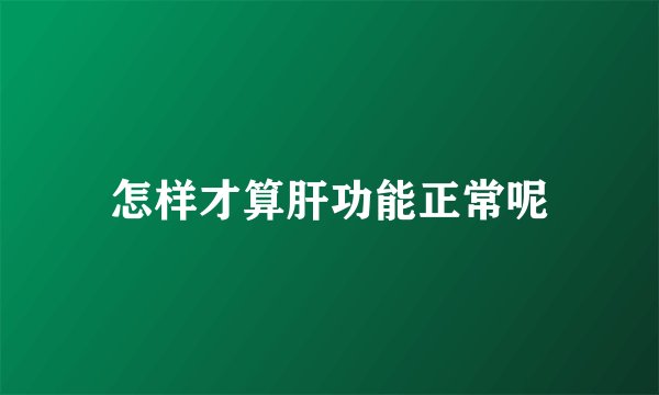 怎样才算肝功能正常呢