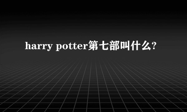 harry potter第七部叫什么?