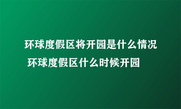环球度假区将开园是什么情况 环球度假区什么时候开园