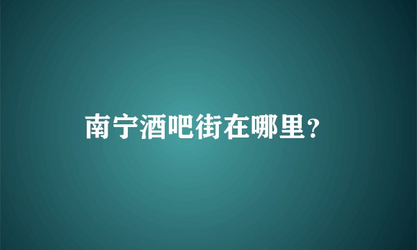 南宁酒吧街在哪里？