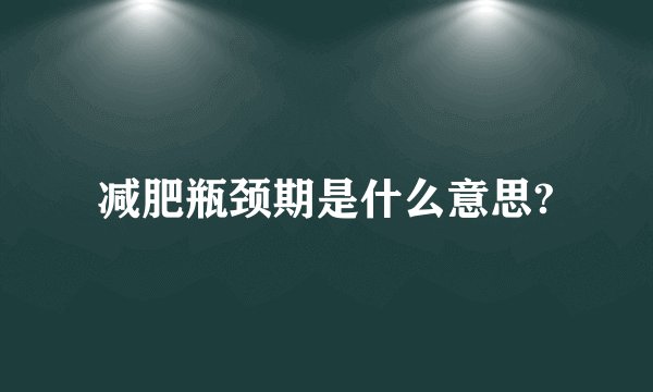 减肥瓶颈期是什么意思?