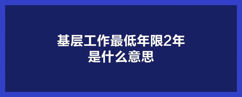基层工作最低年限2年是什么意思