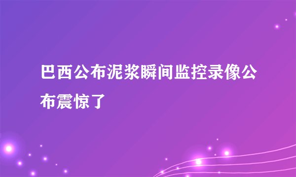 巴西公布泥浆瞬间监控录像公布震惊了