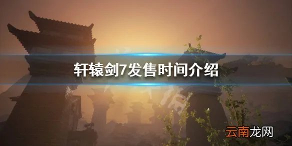 轩辕剑7游戏什么时候公测 轩辕剑7发售时间介绍