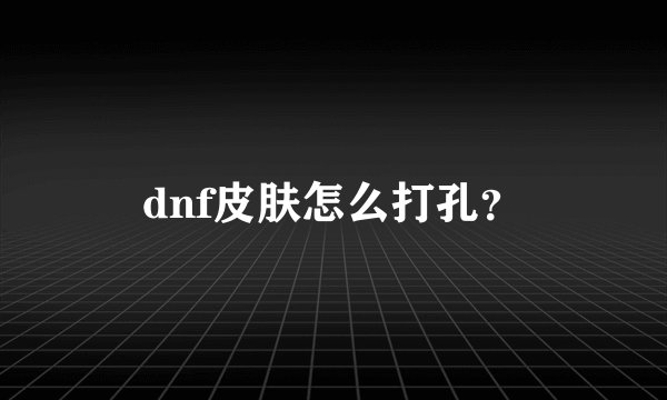 dnf皮肤怎么打孔？