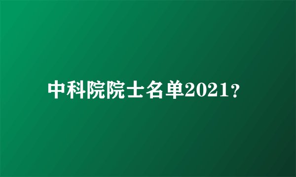 中科院院士名单2021？