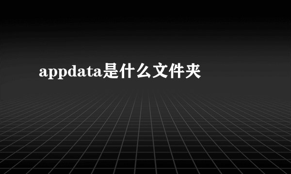 appdata是什么文件夹
