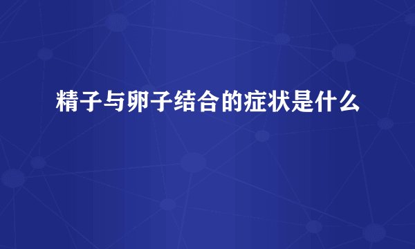 精子与卵子结合的症状是什么