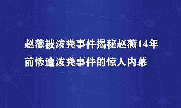 赵薇被泼粪事件揭秘赵薇14年前惨遭泼粪事件的惊人内幕