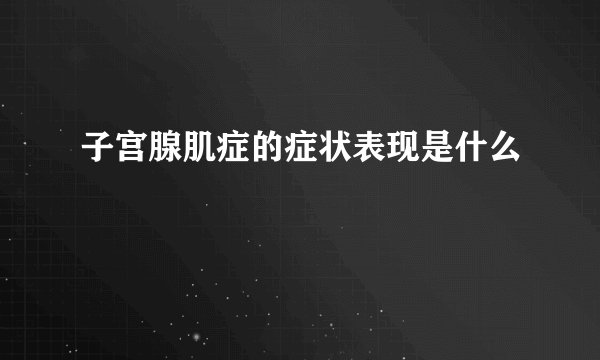 子宫腺肌症的症状表现是什么