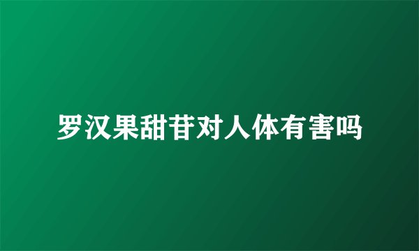 罗汉果甜苷对人体有害吗