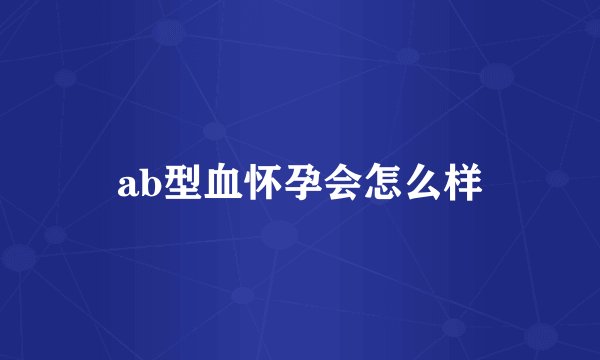 ab型血怀孕会怎么样