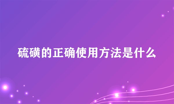 硫磺的正确使用方法是什么