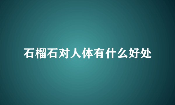 石榴石对人体有什么好处
