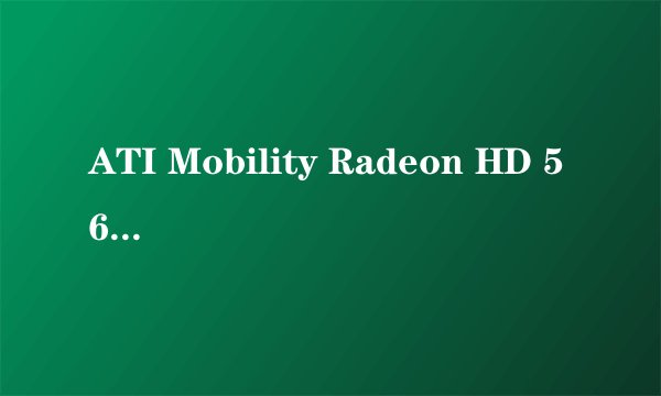 ATI Mobility Radeon HD 5650属于什么级别的显卡?