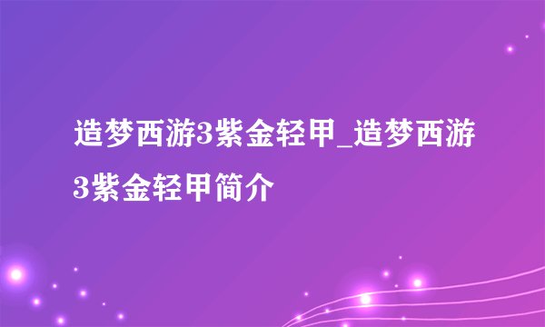 造梦西游3紫金轻甲_造梦西游3紫金轻甲简介