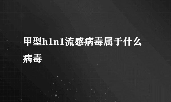 甲型h1n1流感病毒属于什么病毒