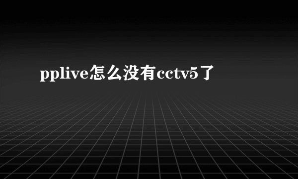 pplive怎么没有cctv5了