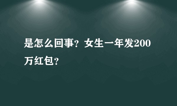 是怎么回事？女生一年发200万红包？