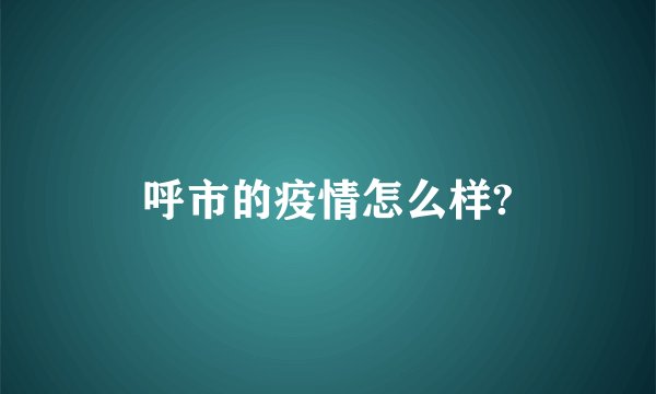 呼市的疫情怎么样?