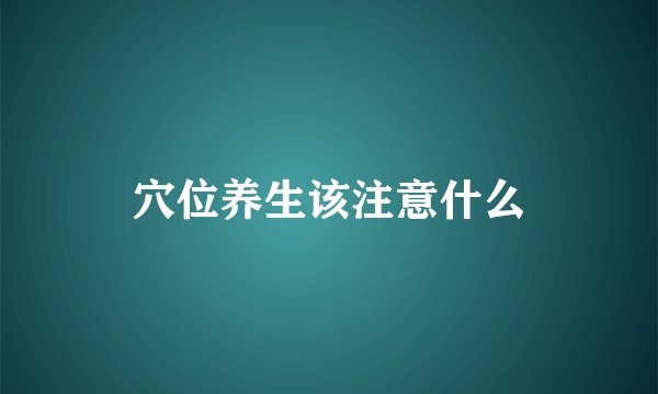 穴位养生该注意什么