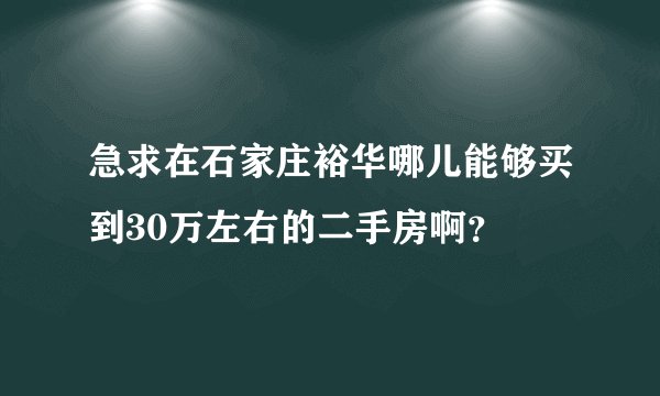 急求在石家庄裕华哪儿能够买到30万左右的二手房啊？