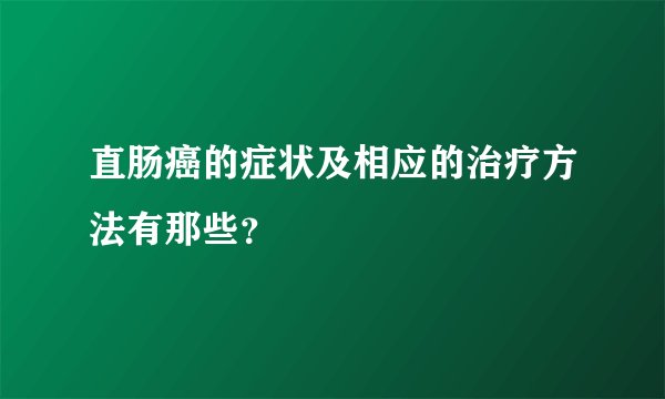 直肠癌的症状及相应的治疗方法有那些？