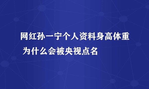 网红孙一宁个人资料身高体重 为什么会被央视点名
