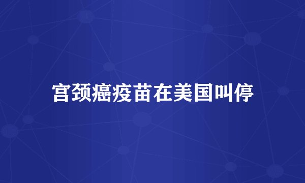 宫颈癌疫苗在美国叫停