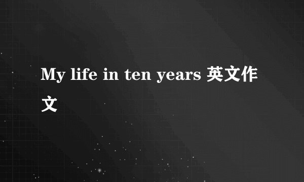 My life in ten years 英文作文