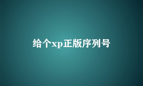 给个xp正版序列号