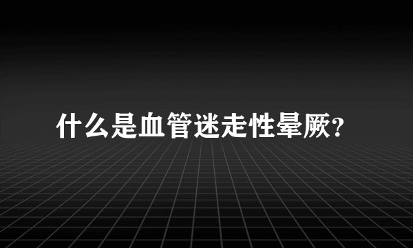 什么是血管迷走性晕厥？
