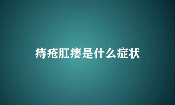 痔疮肛瘘是什么症状