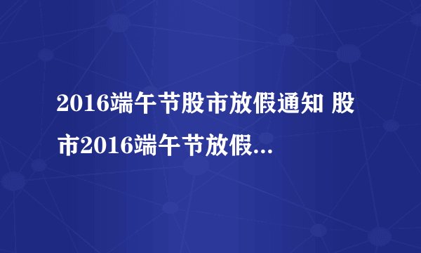 2016端午节股市放假通知 股市2016端午节放假安排时间表