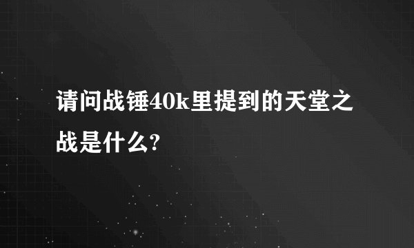 请问战锤40k里提到的天堂之战是什么?