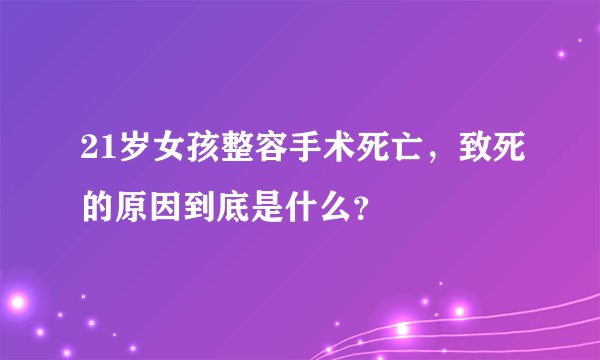 21岁女孩整容手术死亡，致死的原因到底是什么？