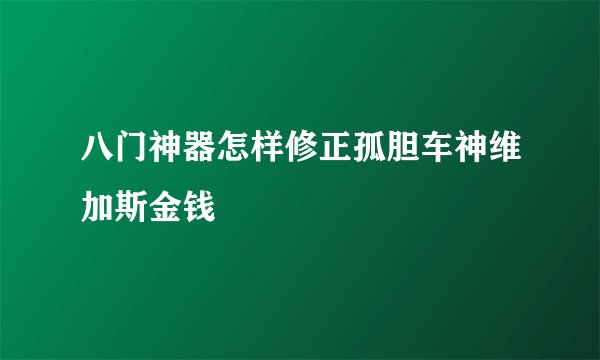 八门神器怎样修正孤胆车神维加斯金钱