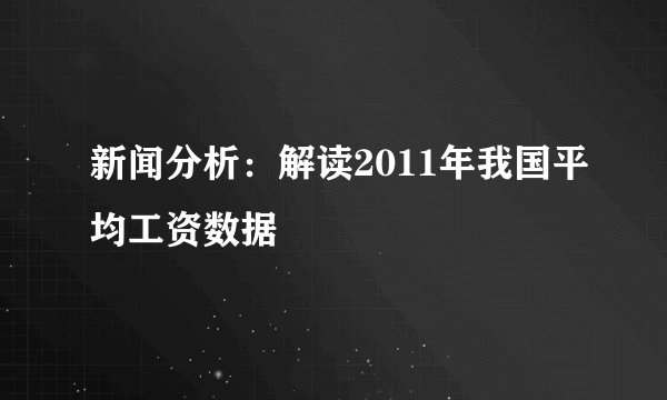 新闻分析：解读2011年我国平均工资数据