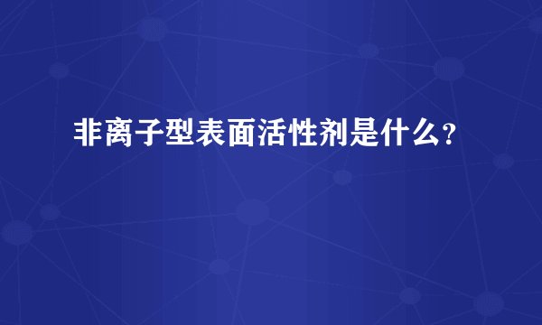 非离子型表面活性剂是什么？