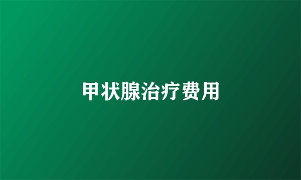 甲状腺治疗费用