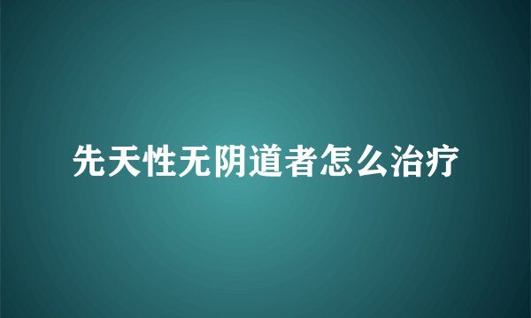 先天性无阴道者怎么治疗