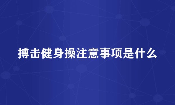 搏击健身操注意事项是什么
