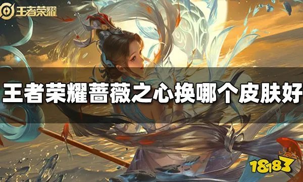 王者荣耀蔷薇之心换哪个皮肤好 蔷薇之心兑换推荐
