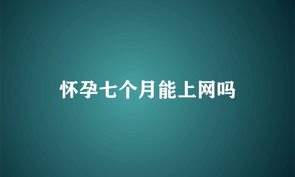 怀孕七个月能上网吗