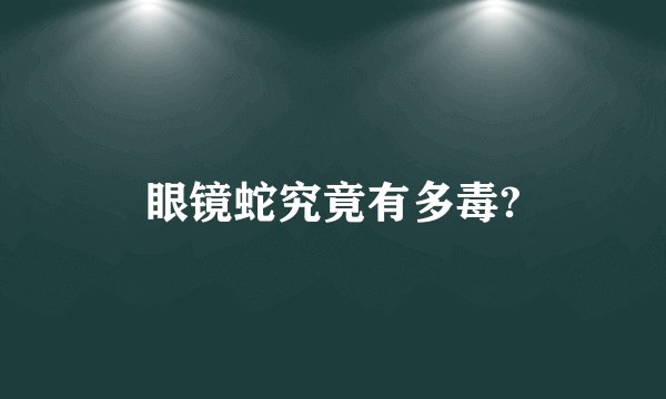 眼镜蛇究竟有多毒?