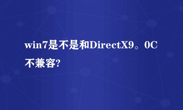 win7是不是和DirectX9。0C不兼容?