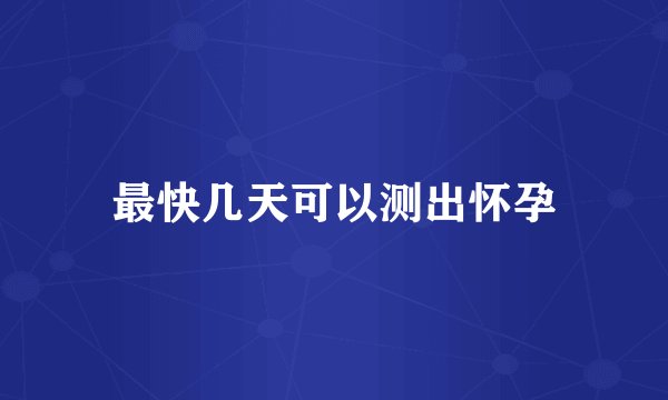 最快几天可以测出怀孕