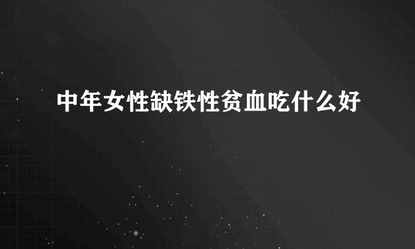 中年女性缺铁性贫血吃什么好