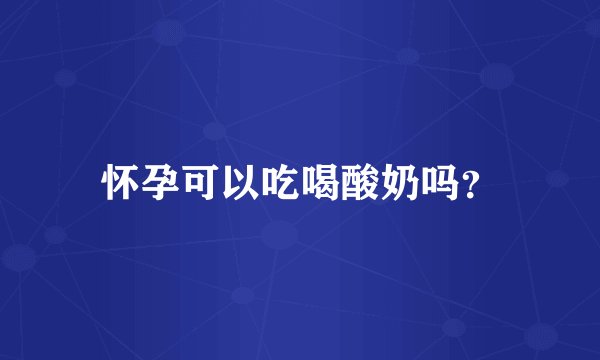怀孕可以吃喝酸奶吗？